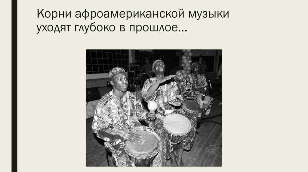 Корни афроамериканской музыки уходят глубоко в прошлое…