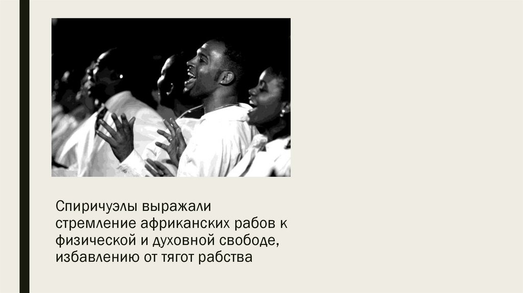 Спиричуэлы выражали стремление африканских рабов к физической и духовной свободе, избавлению от тягот рабства