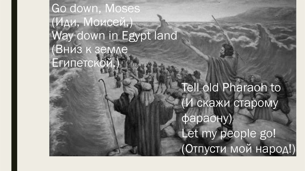 Go down, Moses (Иди, Моисей,) Way down in Egypt land (Вниз к земле Египетской.)