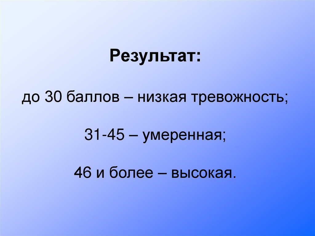 Результат: до 30 баллов – низкая тревожность; 31-45 – умеренная; 46 и более – высокая.
