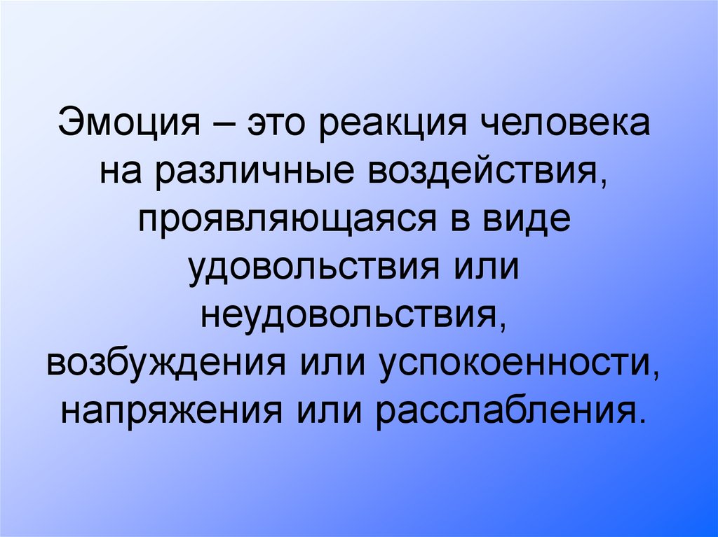 Эмоция – это реакция человека на различные воздействия, проявляющаяся в виде удовольствия или неудовольствия, возбуждения или