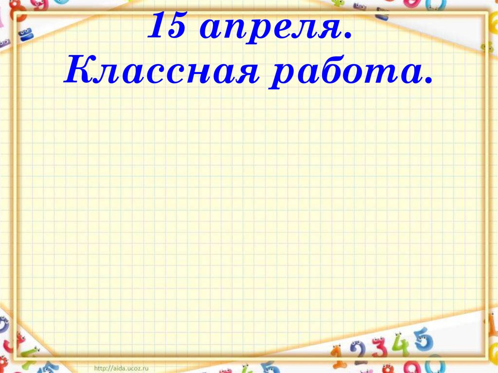 Классная работа 1 класс. Пятнадцатое апреля классная работа. Пятнадцатое классная работа. Классе классная работа. Классная работа 2 класс.