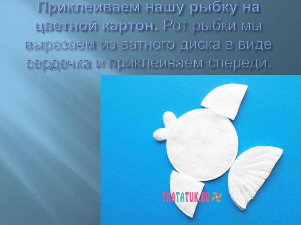 Приклеиваем нашу рыбку на цветной картон. Рот рыбки мы вырезаем из ватного диска в виде сердечка и приклеиваем спереди.