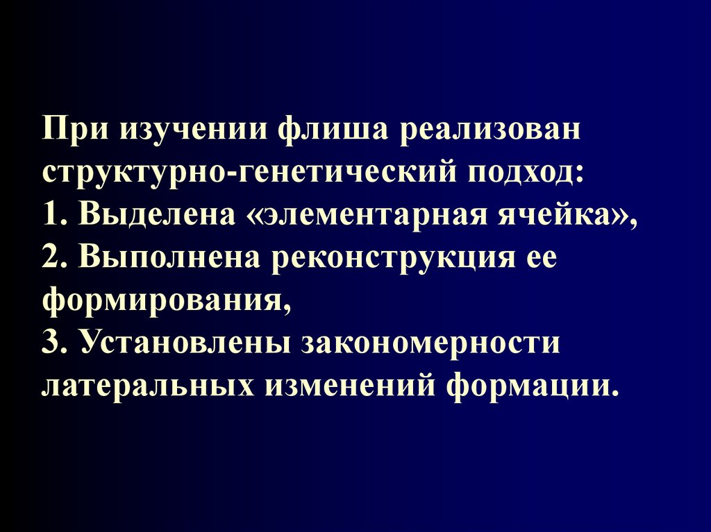При изучении флиша реализован структурно-генетический подход: 1. Выделена «элементарная ячейка», 2. Выполнена реконструкция ее