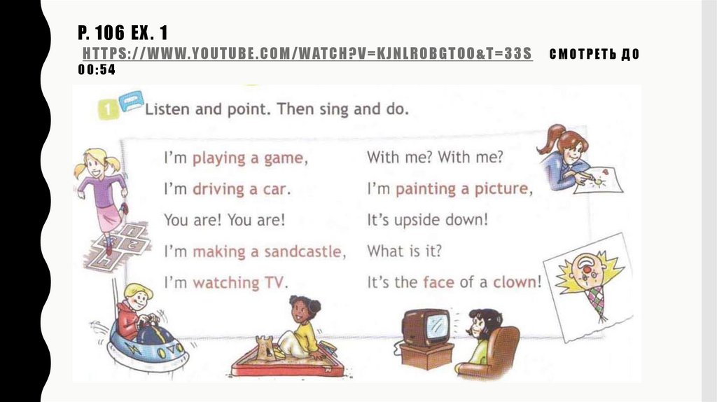 p. 106 ex. 1 https://www.youtube.com/watch?v=kJnLrOBgtOo&t=33s смотреть до 00:54