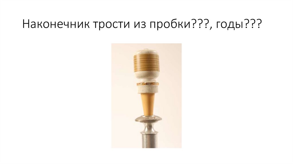 Наконечник трости из пробки???, годы???
