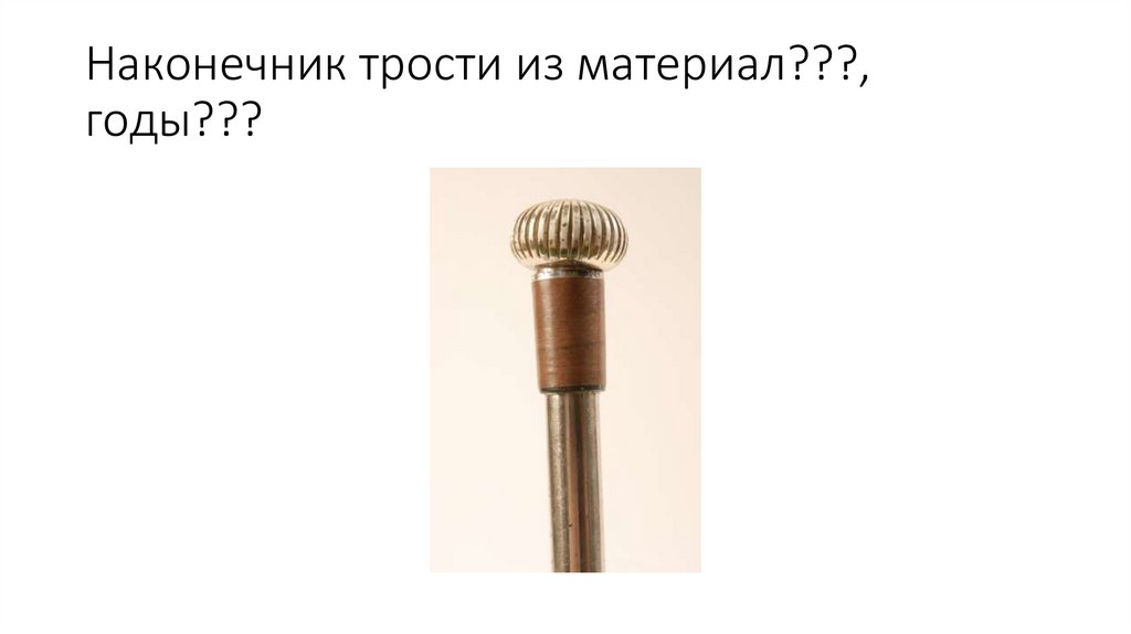 Наконечник трости из материал???, годы???