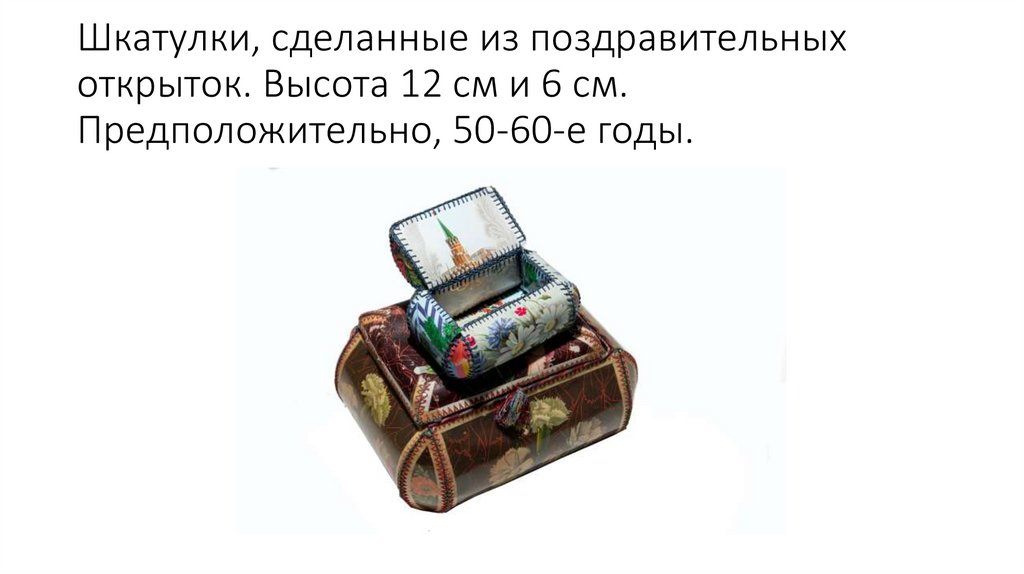 Шкатулки, сделанные из поздравительных открыток. Высота 12 см и 6 см. Предположительно, 50-60-е годы.