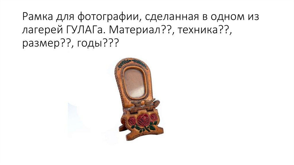 Рамка для фотографии, сделанная в одном из лагерей ГУЛАГа. Материал??, техника??, размер??, годы???