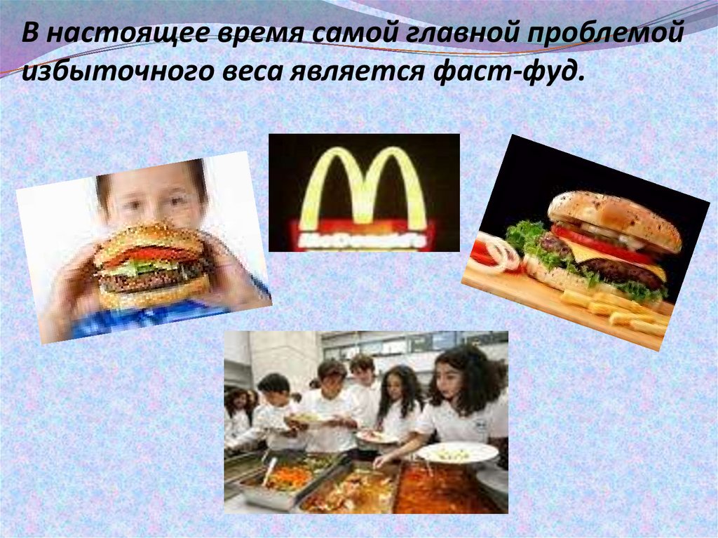 В настоящее время самой главной проблемой избыточного веса является фаст-фуд.
