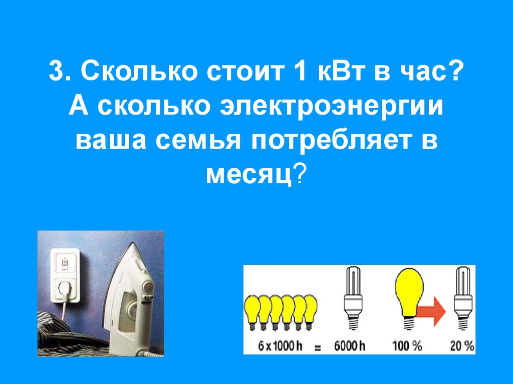 3. Сколько стоит 1 кВт в час? А сколько электроэнергии ваша семья потребляет в месяц?