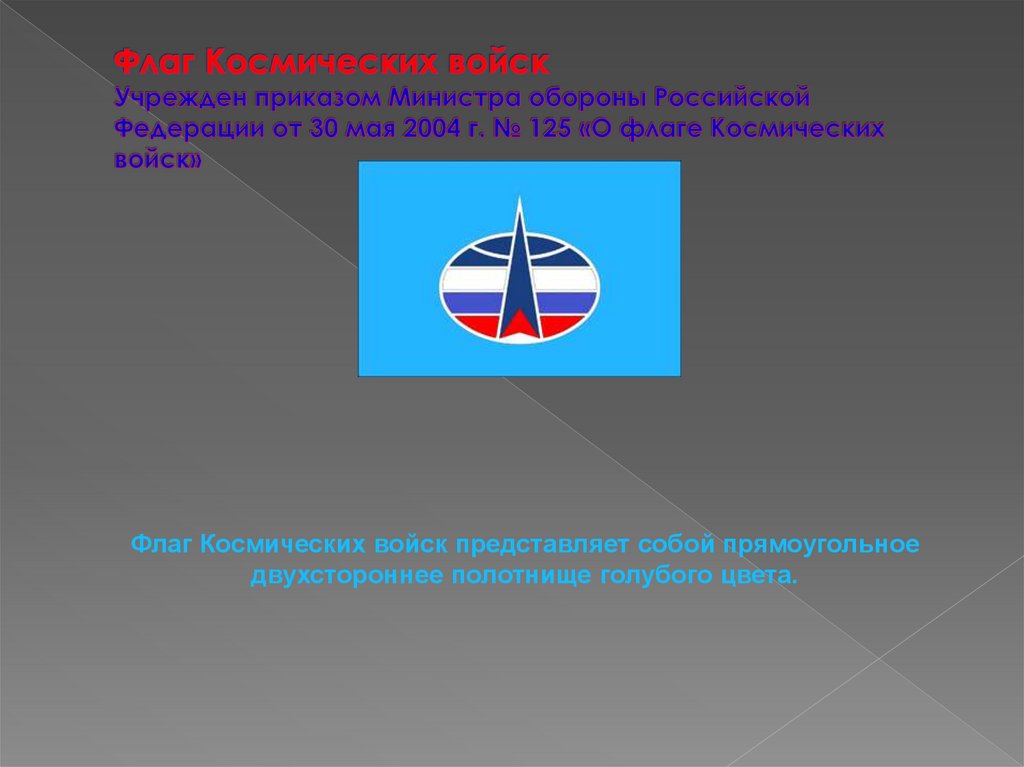 Флаг Космических войск Учрежден приказом Министра обороны Российской Федерации от 30 мая 2004 г. № 125 «О флаге Космических