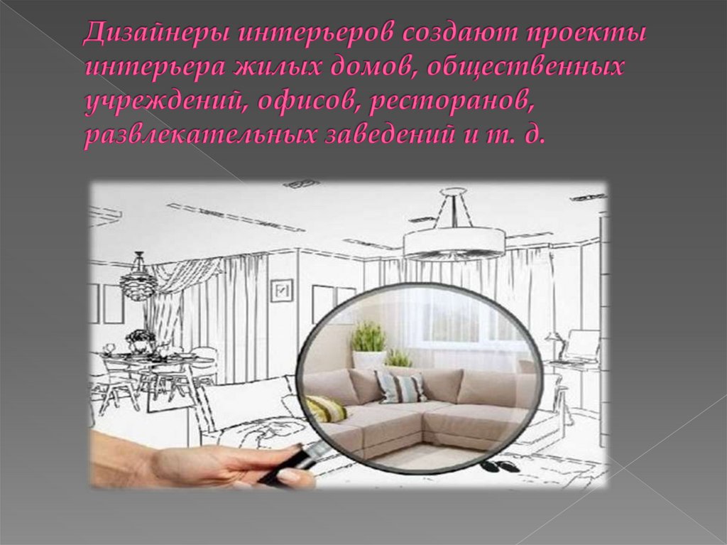 Дизайнеры интерьеров создают проекты интерьера жилых домов, общественных учреждений, офисов, ресторанов, развлекательных