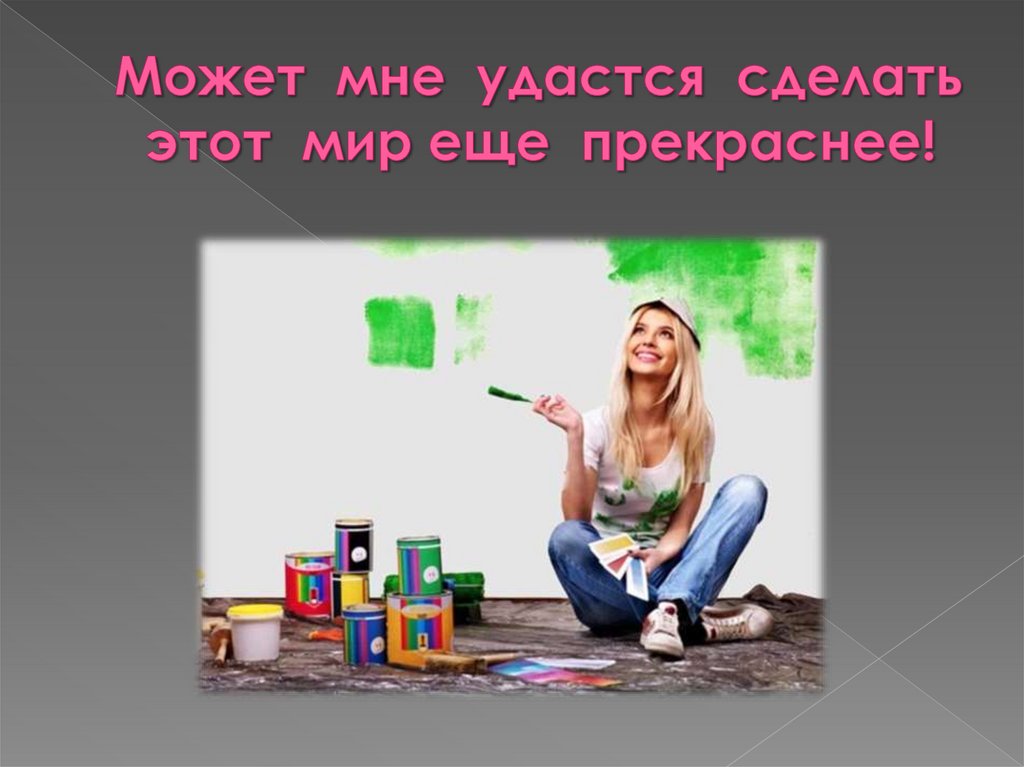 Может  мне  удастся  сделать  этот  мир еще  прекраснее! 