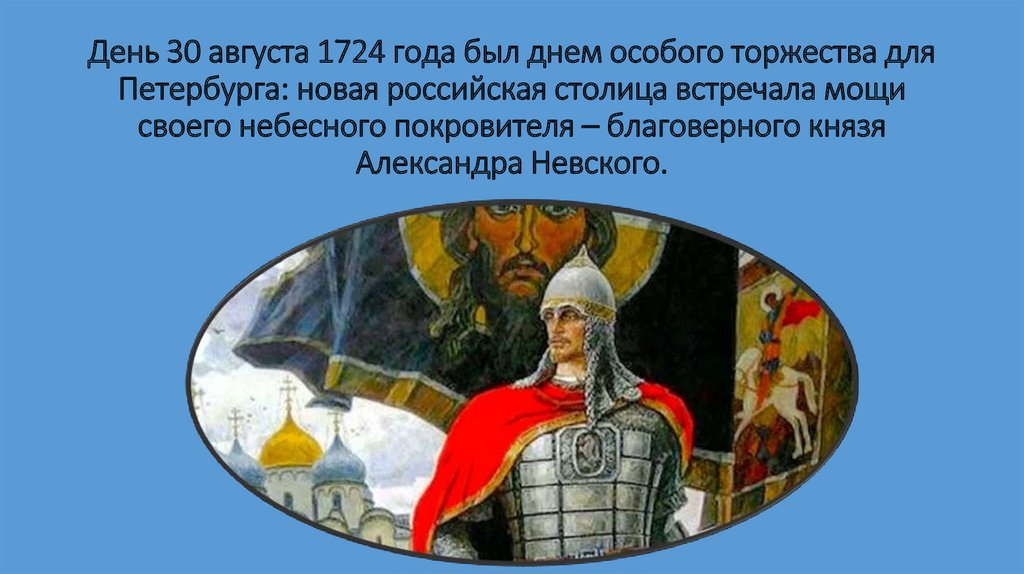 День 30 августа 1724 года был днем особого торжества для Петербурга: новая российская столица встречала мощи своего небесного