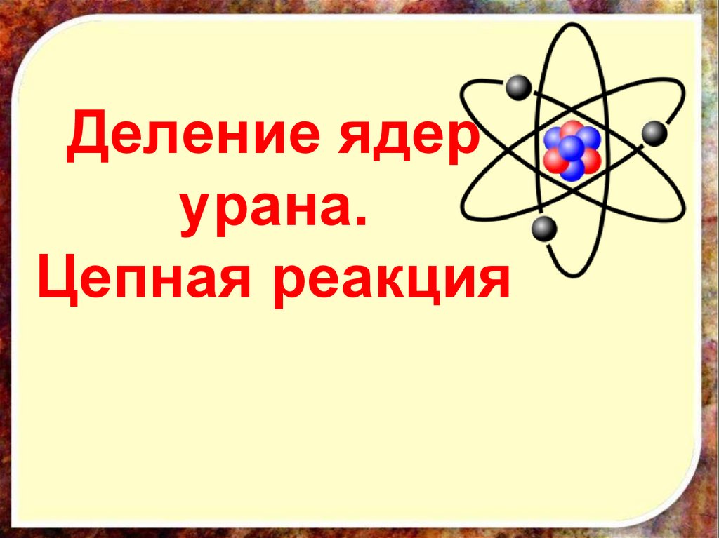 Цепная реакция деления ядер урана презентация 9 класс