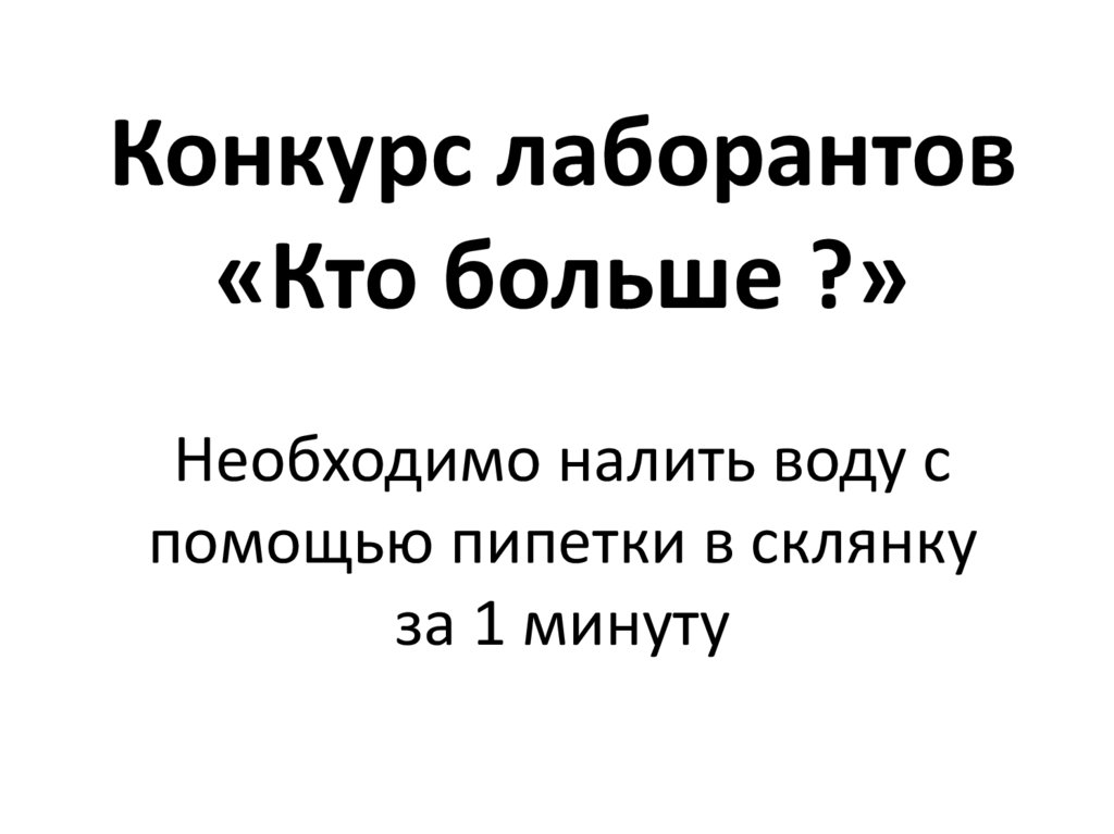 Конкурс лаборантов «Кто больше ?» Необходимо налить воду с помощью пипетки в склянку за 1 минуту