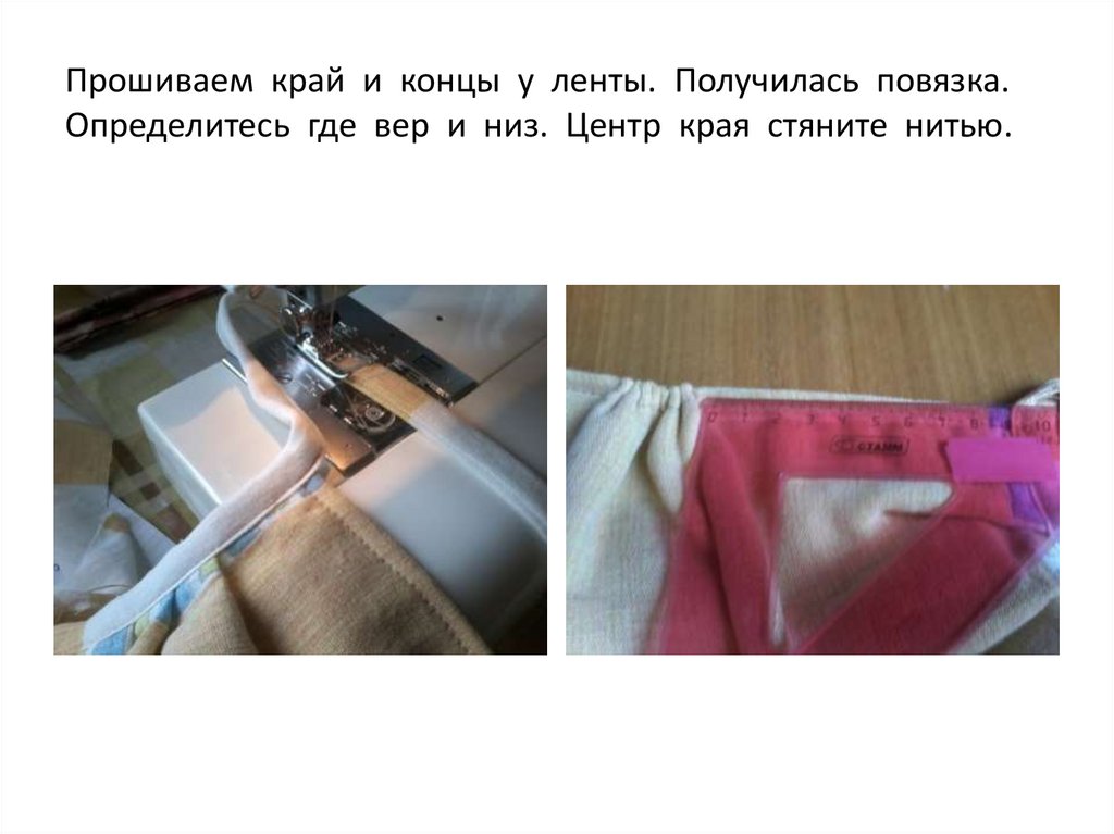 Прошиваем край и концы у ленты. Получилась повязка. Определитесь где вер и низ. Центр края стяните нитью.