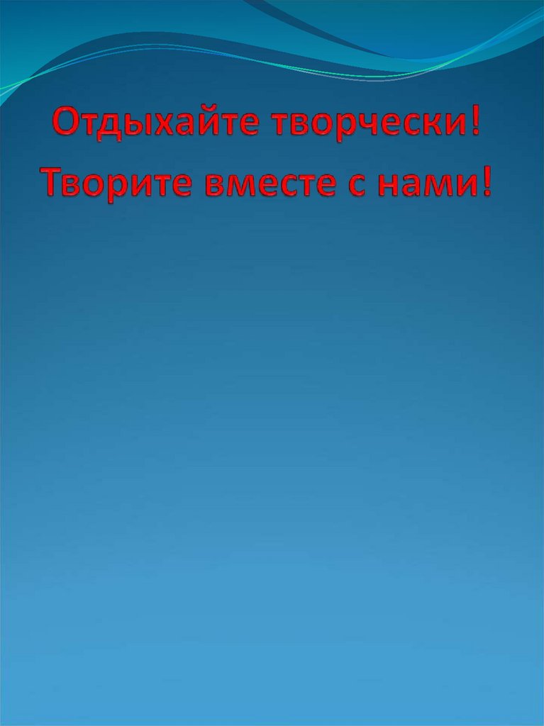 Отдыхайте творчески! Творите вместе с нами!