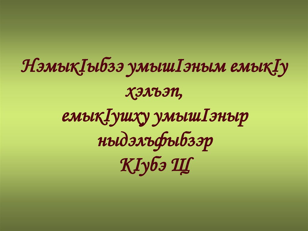 НэмыкIыбзэ умышIэным емыкIу хэлъэп, емыкIушху умышIэныр ныдэлъфыбзэр КIубэ Щ