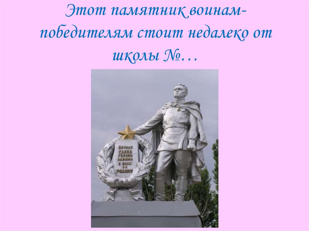 Этот памятник воинам- победителям стоит недалеко от школы №…