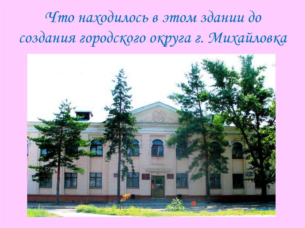 Что находилось в этом здании до создания городского округа г. Михайловка