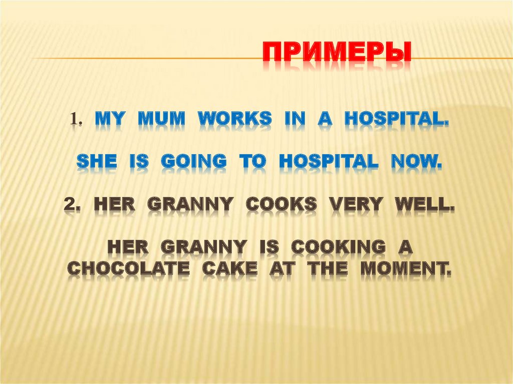 Примеры 1. My Mum works in a hospital. She is going to hospital now. 2. her granny cooks very well. her granny is cooking a
