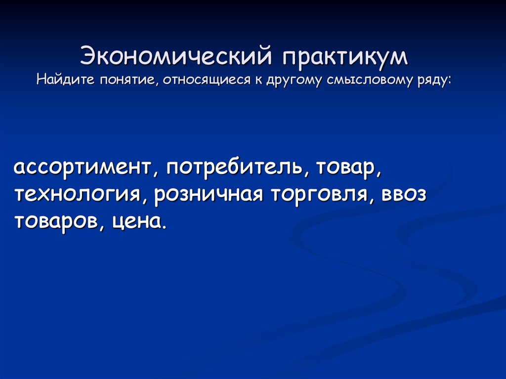 Экономический практикум Найдите понятие, относящиеся к другому смысловому ряду: