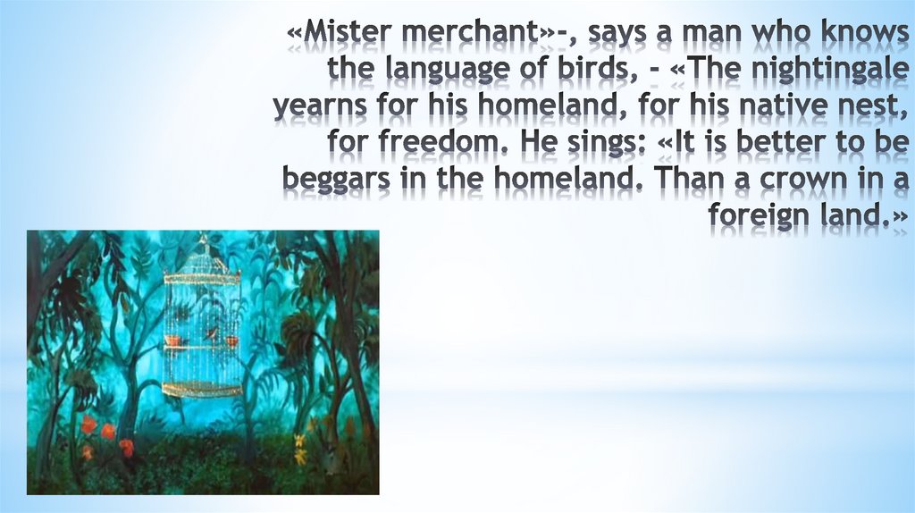 «Mister merchant»-, says a man who knows the language of birds, - «The nightingale yearns for his homeland, for his native