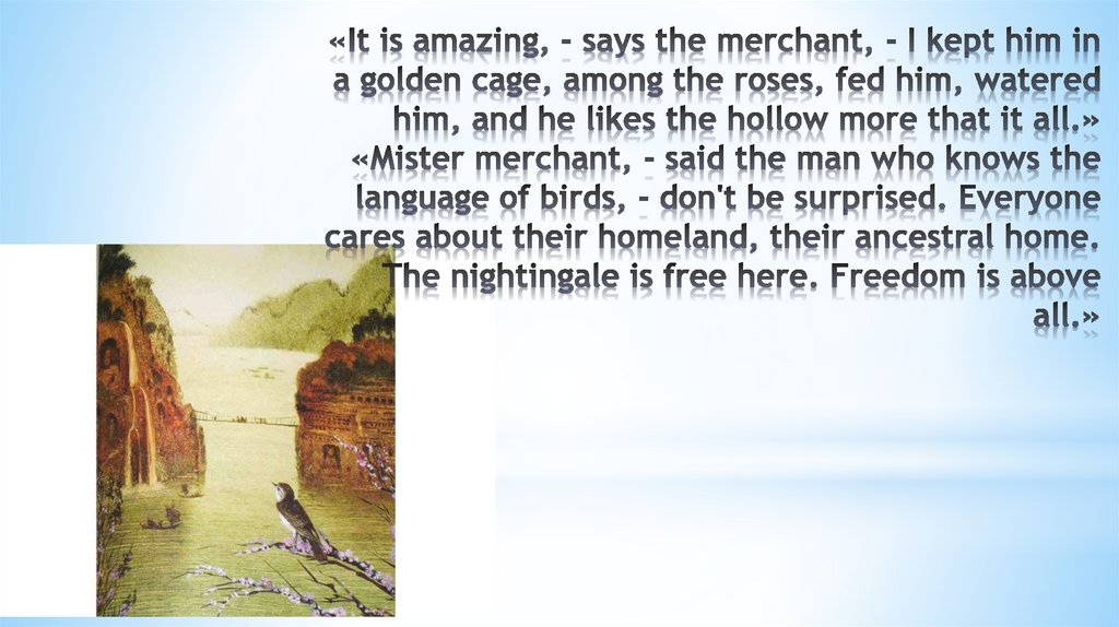 «It is amazing, - says the merchant, - I kept him in a golden cage, among the roses, fed him, watered him, and he likes the