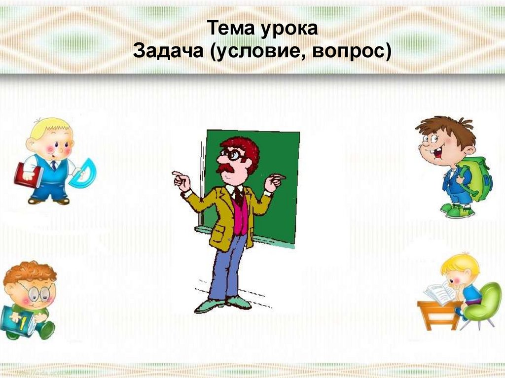 Задание 1 вопрос. Тема урока задача. Тема урока 1 класс. Картинки на тему задачи. Задача 1 класс тема урока презентация.