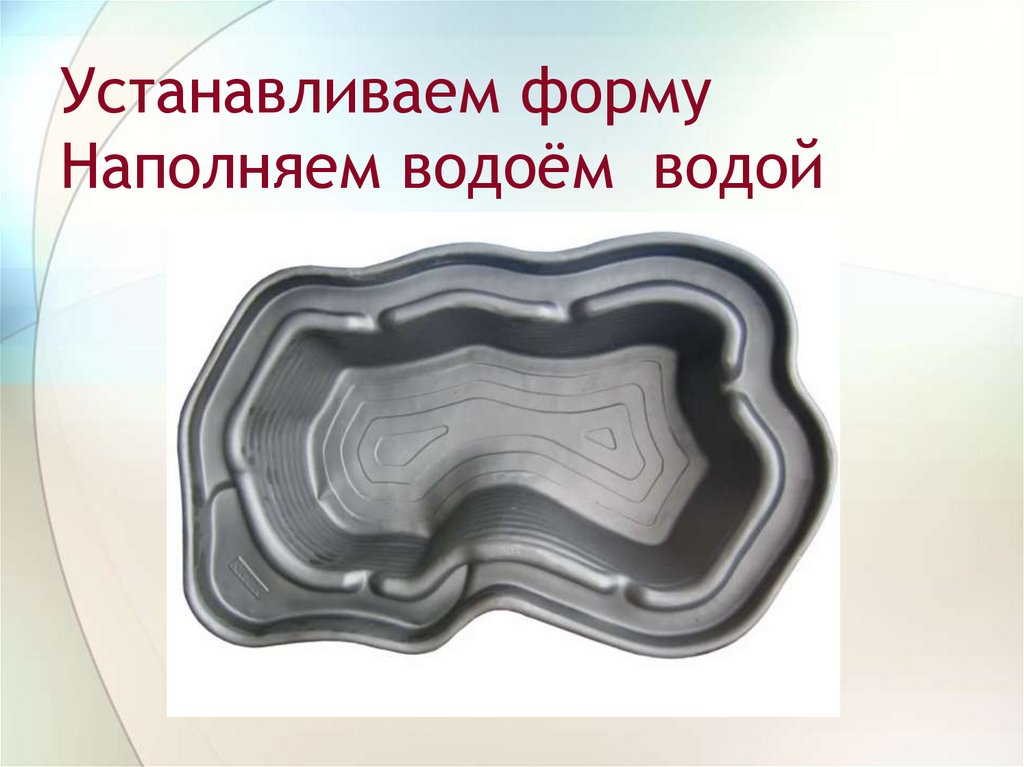 Устанавливаем форму Наполняем водоём водой