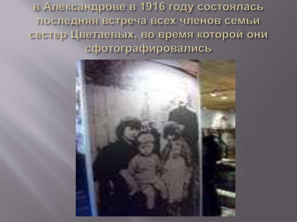 в Александрове в 1916 году состоялась последняя встреча всех членов семьи сестер Цветаевых, во время которой они