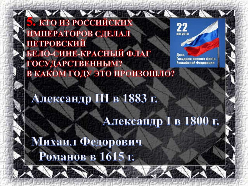 5. Кто из российских императоров сделал петровский бело-сине-красный флаг государственным? В каком году это произошло?