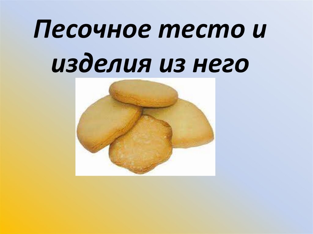 Основа теста. Презентация песочное тесто и изделия из него. Изделия из песочного теста презентация. Песочного теста и изделий из него. Консистенция песочного теста.