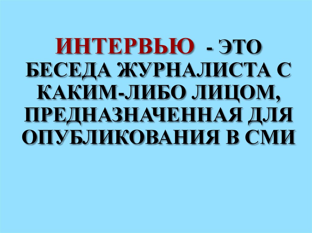 Интервью - это беседа журналиста с каким-либо лицом, предназначенная для опубликования в СМИ