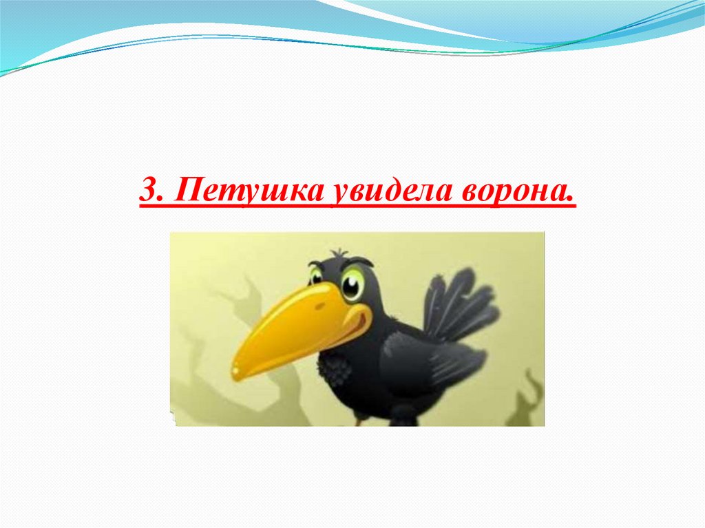 3. Петушка увидела ворона.
