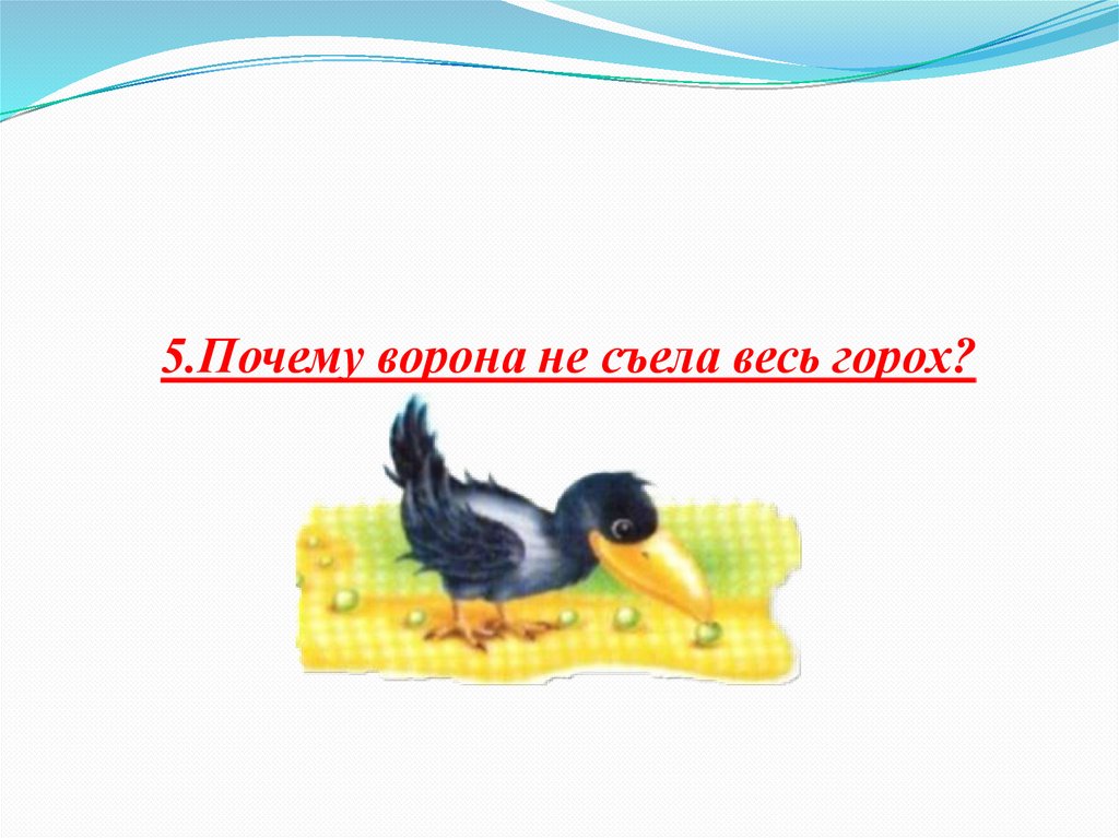 5.Почему ворона не съела весь горох?