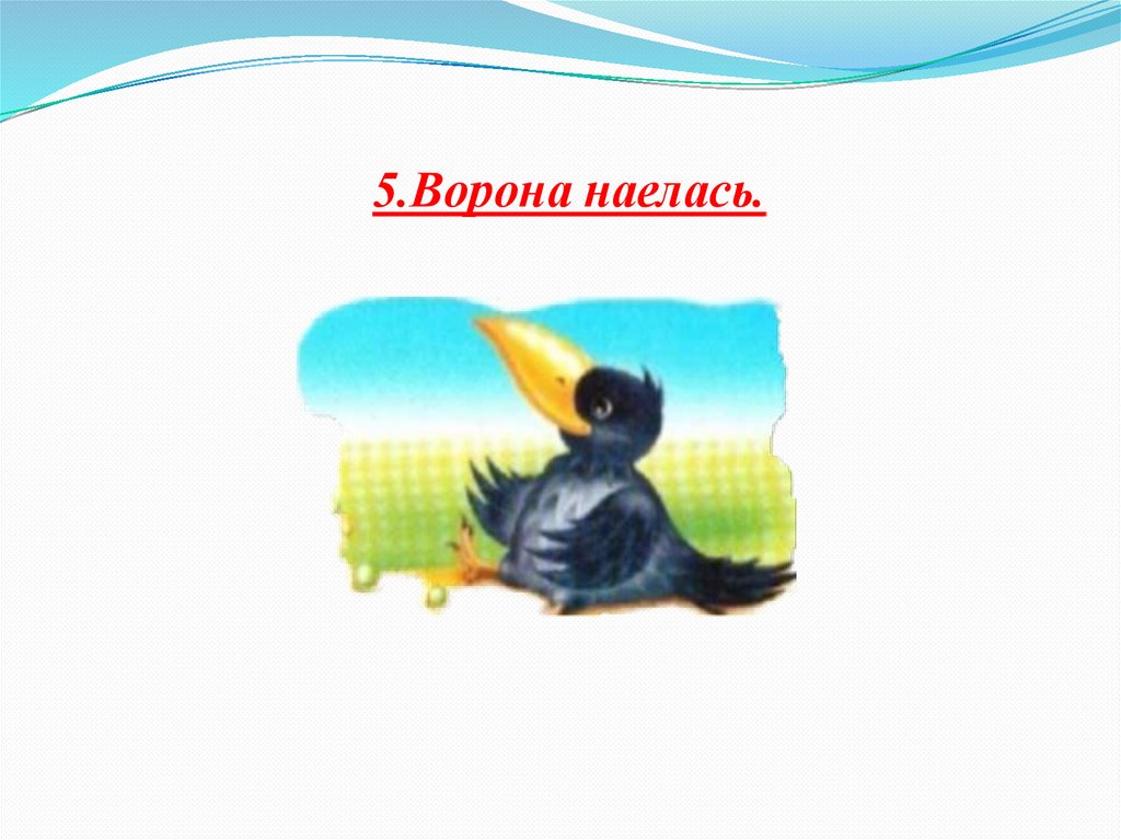 5.Ворона наелась.