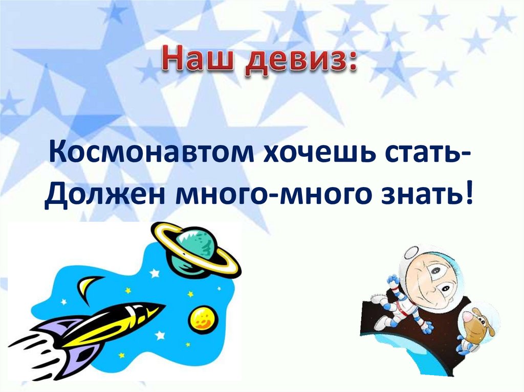 Космонавтом хочешь стать- Должен много-много знать!