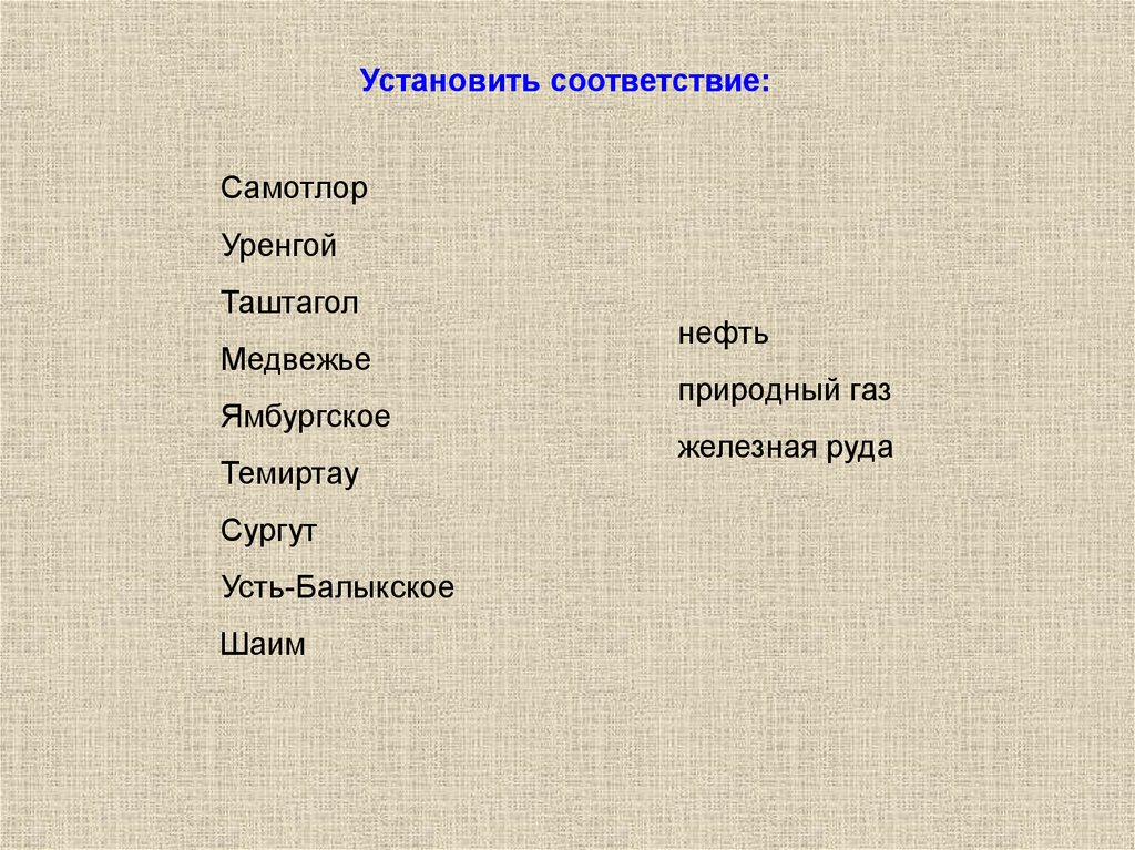 Установите соответствие нефть. Установите соответствие Самотлор Уренгой. Установите соответствие Самотлор Уренгой Таштагол Медвежье. Установить соответствие Самотлор Уренгой Таштагол.