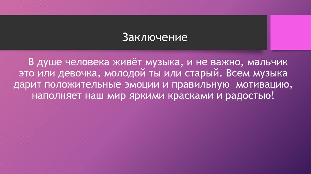 Заключение В душе человека живёт музыка, и не важно, мальчик это или девочка, молодой ты или старый. Всем музыка дарит