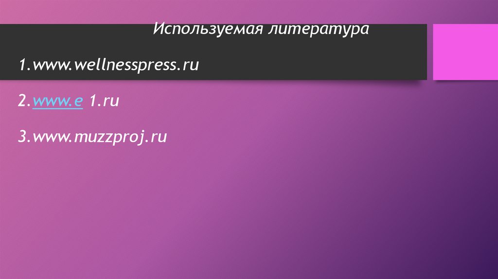 Используемая литература 1.www.wellnesspress.ru 2.www.e 1.ru 3.www.muzzproj.ru