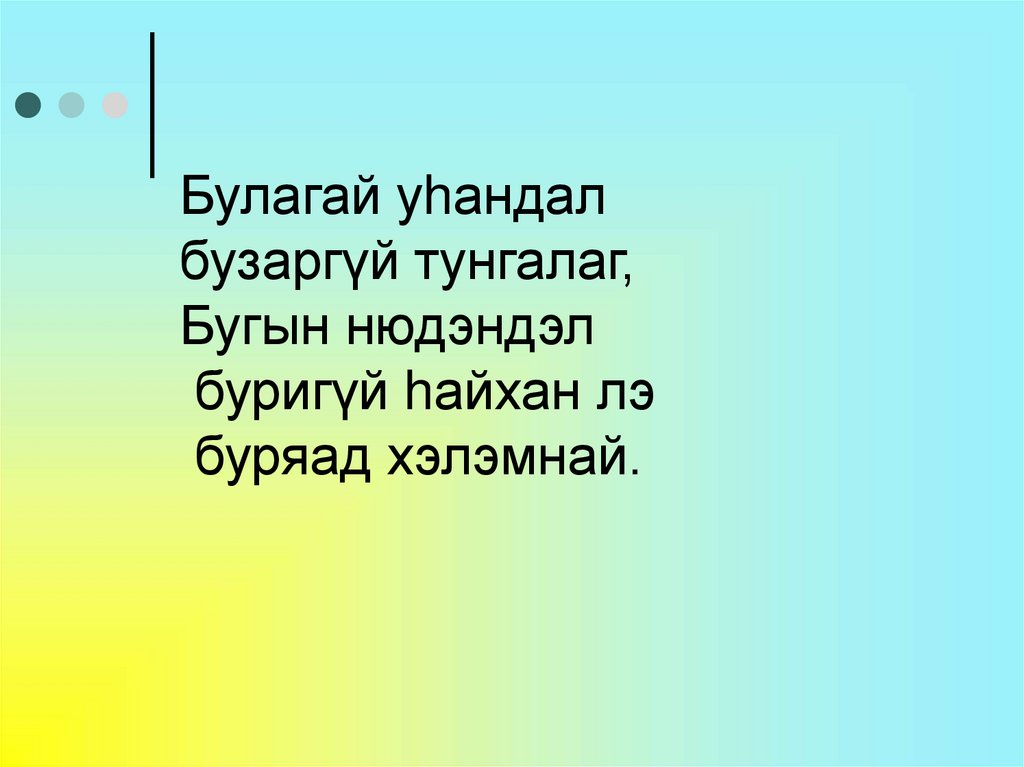 Булагай уhандал бузаргүй тунгалаг, Бугын нюдэндэл буригүй hайхан лэ буряад хэлэмнай.