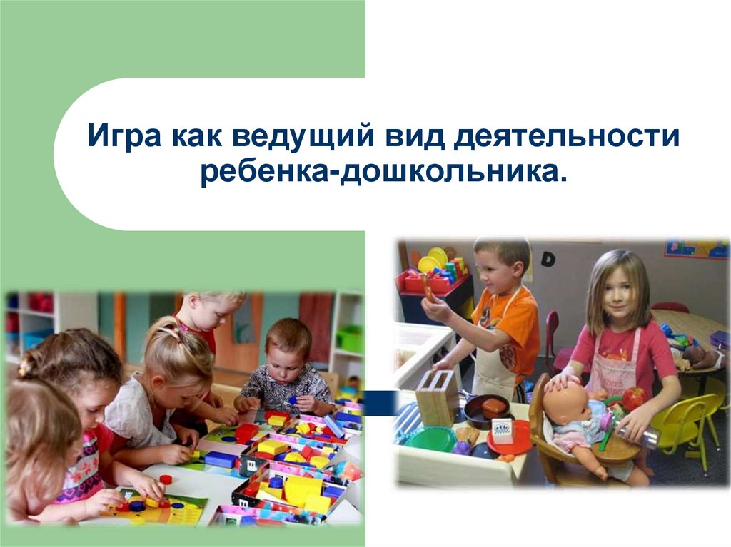 Игра ведущая деятельность ребенка дошкольного возраста. Игра ведущий вид деятельности дошкольника.
