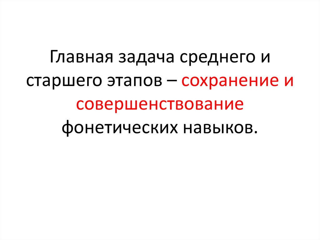 Главная задача среднего и старшего этапов – сохранение и совершенствование фонетических навыков.