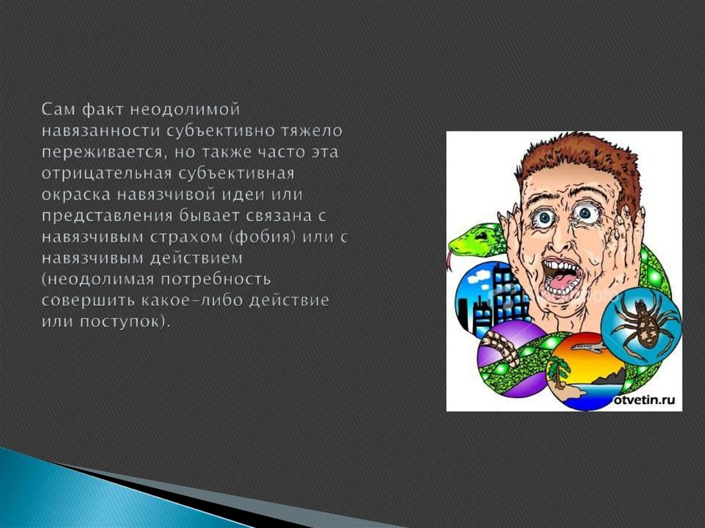 Сам факт неодолимой навязанности субъективно тяжело переживается, но также часто эта отрицательная субъективная окраска