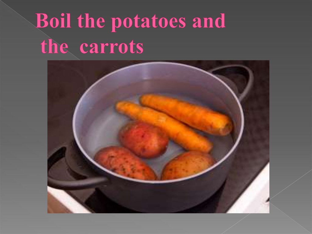 Boil the potatoes and the carrots
