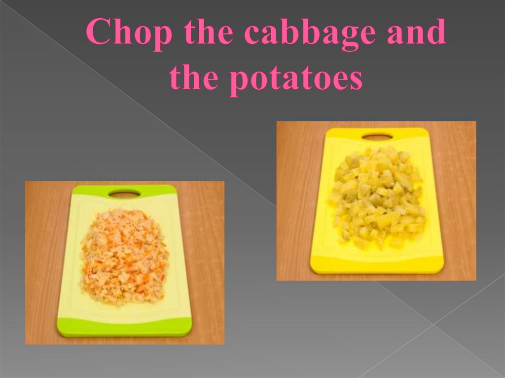 Chop the cabbage and the potatoes