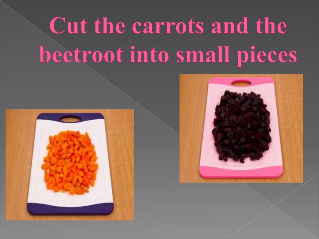 Cut the carrots and the beetroot into small pieces